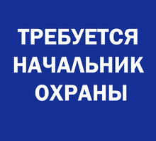 ​Требуется НАЧАЛЬНИК ОХРАНЫ - Охрана, безопасность в Севастополе