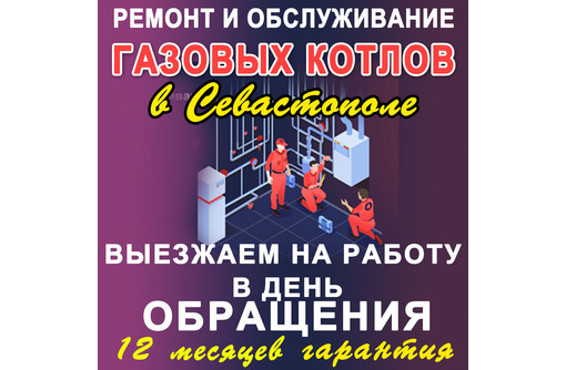 Сервисное обслуживание и ремонт газовых котлов в Севастополе - «ГАЗ СТАНДАРТ»: гарантия на работы!